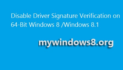 How to Disable Driver Signature Verification on 64-Bit Windows 8.1? Disable Driver Signature Verification on 64-Bit Windows 8 /Windows 8.1
