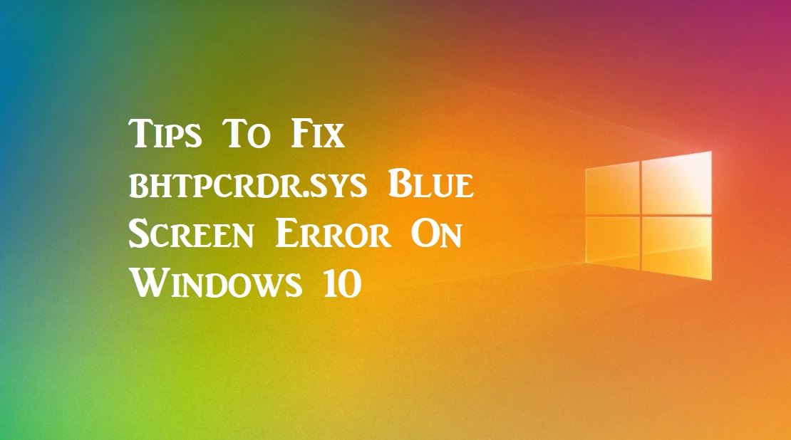 Tips To Fix bhtpcrdr.sys Blue Screen Error On Windows 10